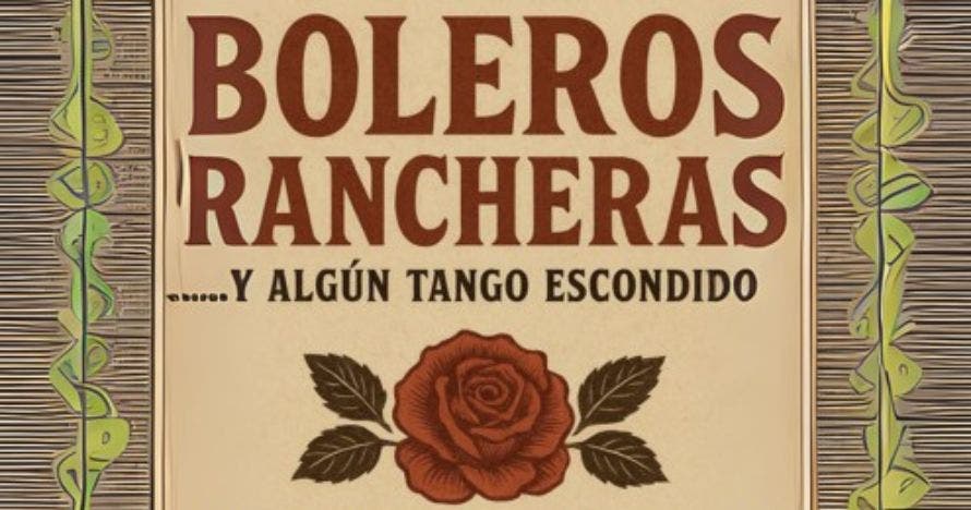 Boleros, Rancheras y algún Tango escondido
